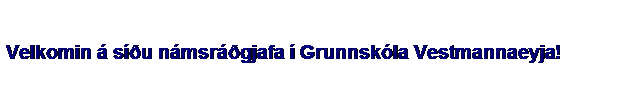 Text Box: &nbsp;
Velkomin � s��u n�msr��gjafa � Grunnsk�la Vestmannaeyja!
